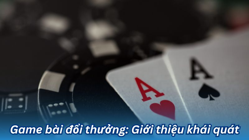 Game bài đổi thưởng: Giới thiệu khái quát